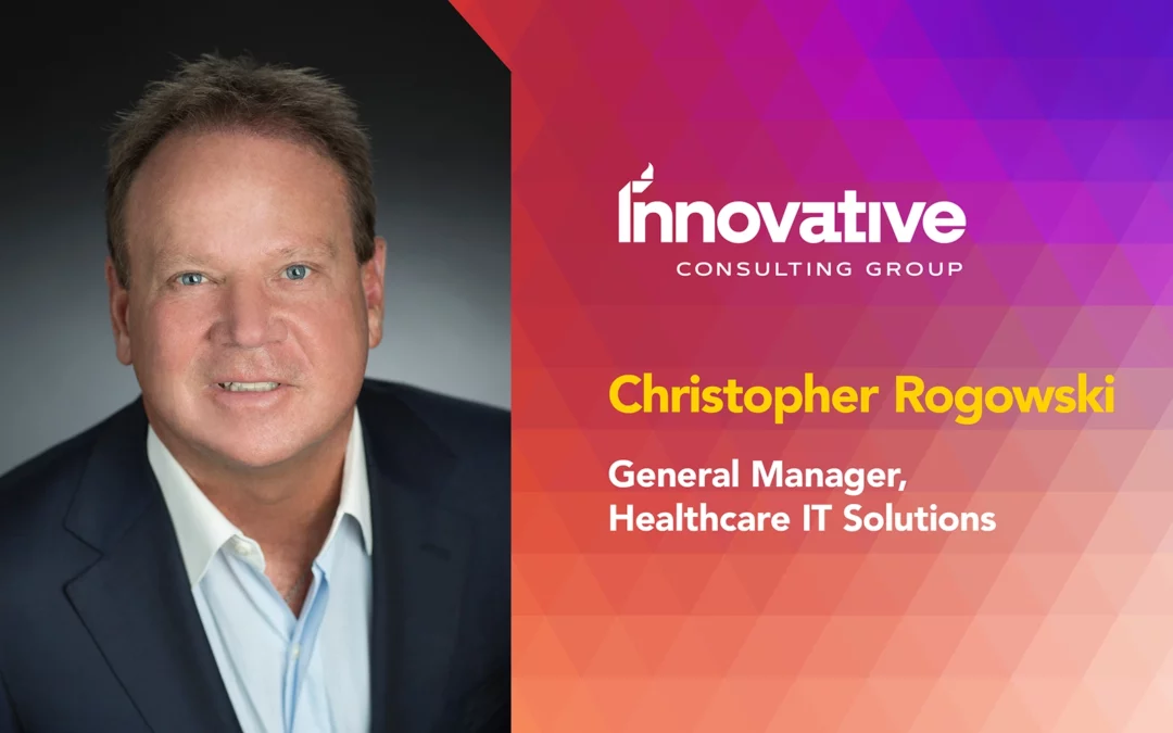 Innovative Consulting Group Appoints Christopher Rogowski as General Manager, Healthcare IT Solutions